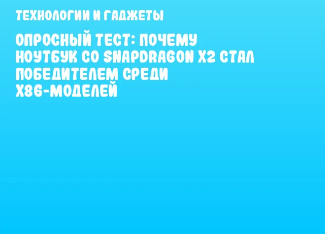 Опросный тест: почему ноутбук со Snapdragon X2 стал победителем среди x86-моделей Опросный тест: почему ноутбук со Snapdragon X2 стал победителем среди x86-моделей