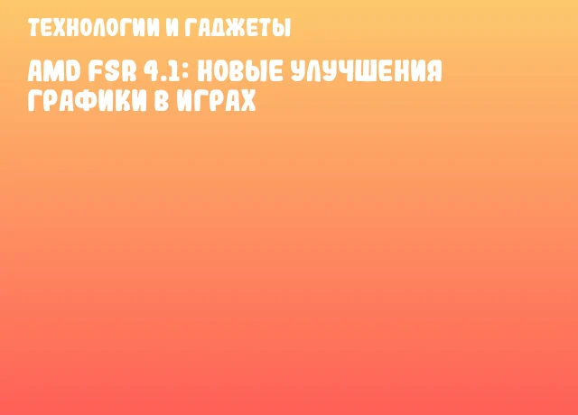 AMD FSR 4.1: Новые улучшения графики в играх