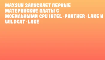 MAXSUN запускает первые материнские платы с мобильными CPU Intel Panther Lake и Wildcat Lake