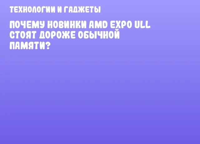 Почему новинки AMD EXPO ULL стоят дороже обычной памяти? Почему новинки AMD EXPO ULL стоят дороже обычной памяти?