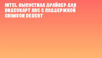 Intel выпустила драйвер для видеокарт Arc с поддержкой Crimson Desert Intel выпустила драйвер для видеокарт Arc с поддержкой Crimson Desert