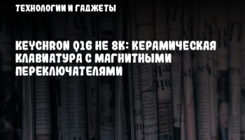 Keychron Q16 HE 8K: Керамическая клавиатура с магнитными переключателями