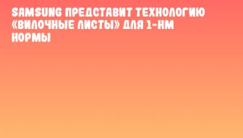 Samsung представит технологию &laquo;Вилочные листы&raquo; для 1-нм нормы