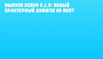 Выпуск Servo 0.1.0: новый браузерный движок на Rust
