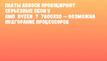 Платы ASRock провоцируют серьезные сбои у AMD Ryzen 7 7800X3D — возможна подгорание процессоров