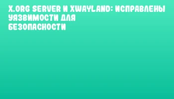 X.Org Server и xwayland: исправлены уязвимости для безопасности X.Org Server и xwayland: исправлены уязвимости для безопасности
