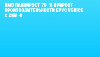 AMD планирует 70 % прирост производительности EPYC Venice с Zen 6