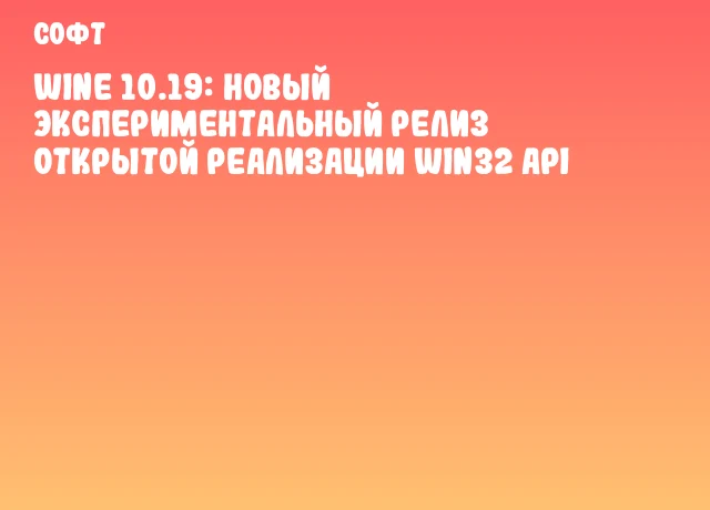 Wine 10.19: Новый экспериментальный релиз открытой реализации Win32 API Wine 10.19: Новый экспериментальный релиз открытой реализации Win32 API