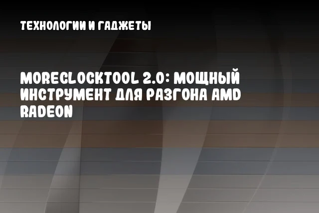 MoreClockTool 2.0: Мощный инструмент для разгона AMD Radeon MoreClockTool 2.0: Мощный инструмент для разгона AMD Radeon
