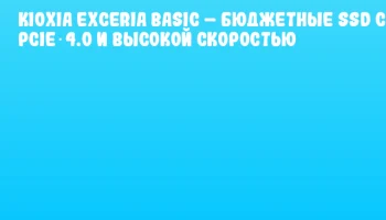 KIOXIA EXCERIA BASIC – бюджетные SSD с PCIe 4.0 и высокой скоростью