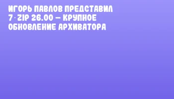 Игорь Павлов представил 7‑Zip 26.00 – крупное обновление архиватора Игорь Павлов представил 7‑Zip 26.00 – крупное обновление архиватора