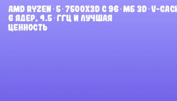 AMD Ryzen 5 7500X3D с 96 МБ 3D V-Cache: 6 ядер, 4.5 ГГц и лучшая ценность