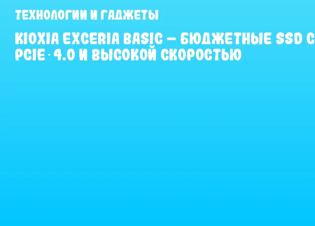 KIOXIA EXCERIA BASIC – бюджетные SSD с PCIe 4.0 и высокой скоростью KIOXIA EXCERIA BASIC – бюджетные SSD с PCIe 4.0 и высокой скоростью