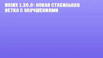 Nginx 1.30.0: Новая стабильная ветка с улучшениями Nginx 1.30.0: Новая стабильная ветка с улучшениями