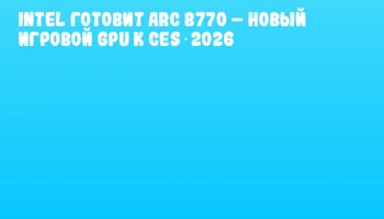 Intel готовит Arc B770 – новый игровой GPU к CES 2026 Intel готовит Arc B770 – новый игровой GPU к CES 2026
