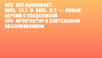 Red Hat выпускает RHEL 10.1 и RHEL 9.7 — новые версии с поддержкой CPU‑архитектур и длительным обслуживанием