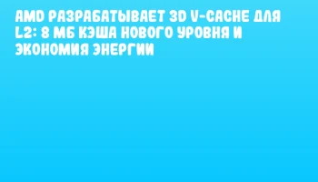 AMD разрабатывает 3D V-Cache для L2: 8 МБ кэша нового уровня и экономия энергии AMD разрабатывает 3D V-Cache для L2: 8 МБ кэша нового уровня и экономия энергии